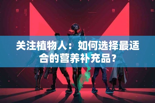 关注植物人：如何选择最适合的营养补充品？