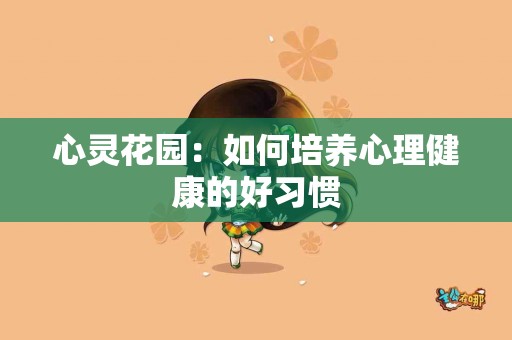 心灵花园：如何培养心理健康的好习惯