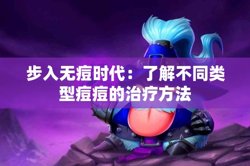 步入无痘时代：了解不同类型痘痘的治疗方法