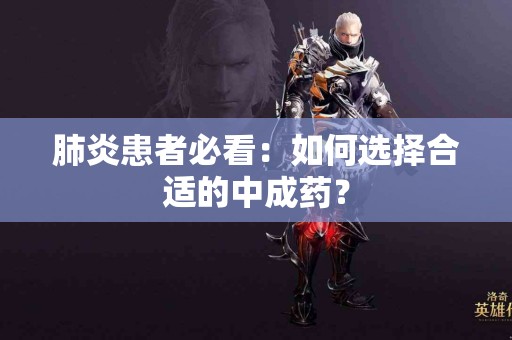 肺炎患者必看：如何选择合适的中成药？