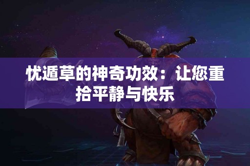 忧遁草的神奇功效：让您重拾平静与快乐