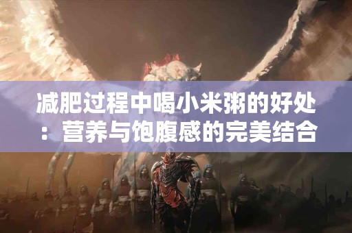 减肥过程中喝小米粥的好处：营养与饱腹感的完美结合