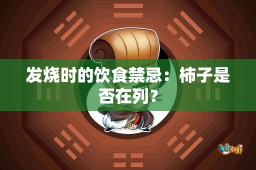 发烧时的饮食禁忌：柿子是否在列？