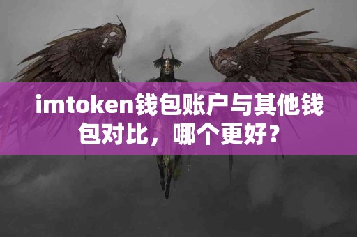 imtoken钱包账户与其他钱包对比，哪个更好？