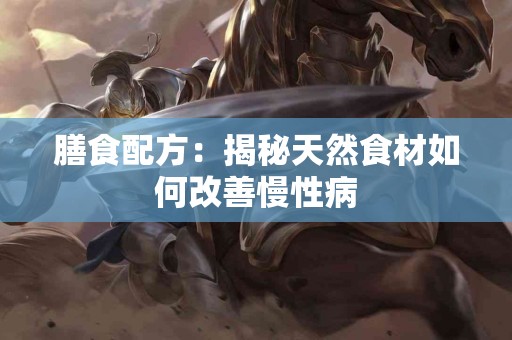 膳食配方：揭秘天然食材如何改善慢性病