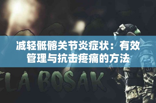 减轻骶髂关节炎症状：有效管理与抗击疼痛的方法