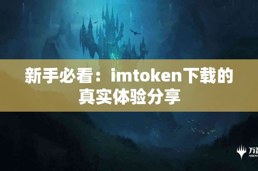 新手必看：imtoken下载的真实体验分享