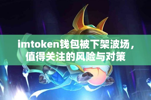 imtoken钱包被下架波场，值得关注的风险与对策