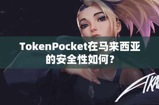 TokenPocket在马来西亚的安全性如何？