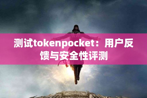 测试tokenpocket:用户反馈与安全性评测 测试tokenpocket:用户反馈与安全性评测