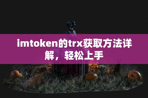 imtoken的trx获取方法详解,轻松上手 imtoken的trx获取方法详解,轻松上手