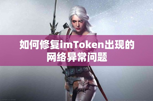 如何修复imToken出现的网络异常问题