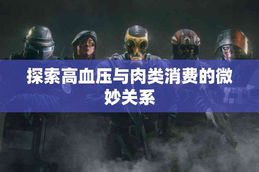 探索高血压与肉类消费的微妙关系