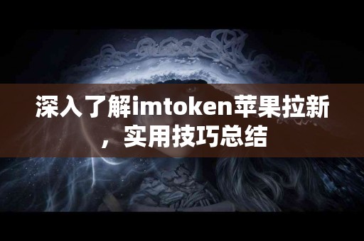 深入了解imtoken苹果拉新，实用技巧总结