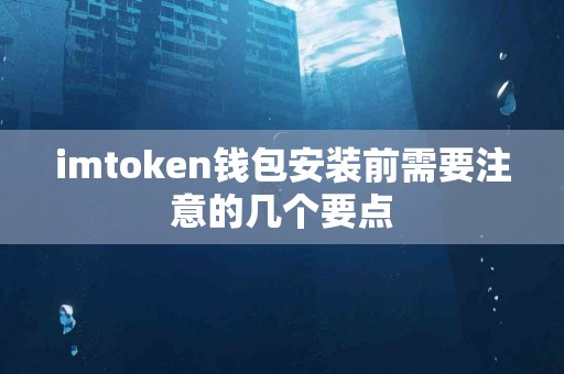 imtoken钱包安装前需要注意的几个要点
