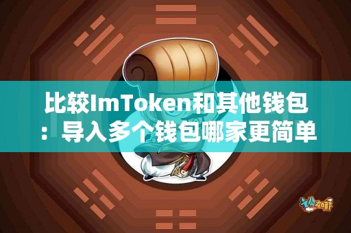比较ImToken和其他钱包:导入多个钱包哪家更简单? 比较ImToken和其他钱包:导入多个钱包哪家更简单?