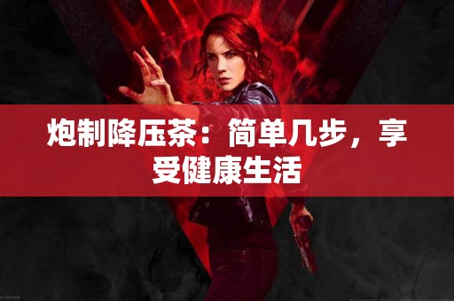 炮制降压茶：简单几步，享受健康生活