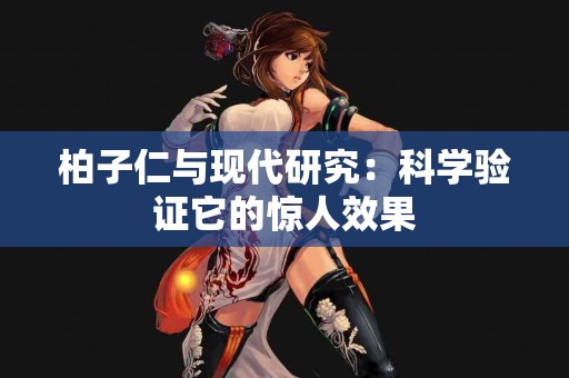 柏子仁与现代研究：科学验证它的惊人效果