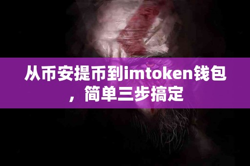 从币安提币到imtoken钱包，简单三步搞定