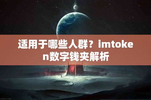 适用于哪些人群?imtoken数字钱夹解析 适用于哪些人群?imtoken数字钱夹解析