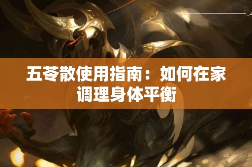 五苓散使用指南：如何在家调理身体平衡