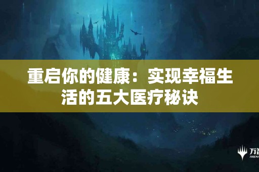 重启你的健康：实现幸福生活的五大医疗秘诀