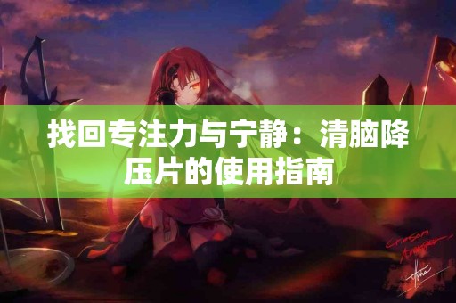 找回专注力与宁静：清脑降压片的使用指南