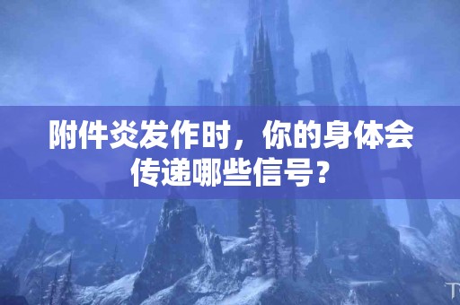 附件炎发作时，你的身体会传递哪些信号？