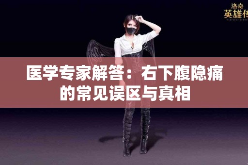 医学专家解答：右下腹隐痛的常见误区与真相