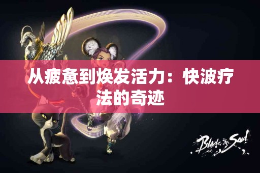 从疲惫到焕发活力：快波疗法的奇迹