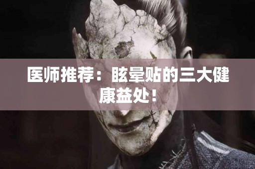 医师推荐：眩晕贴的三大健康益处！