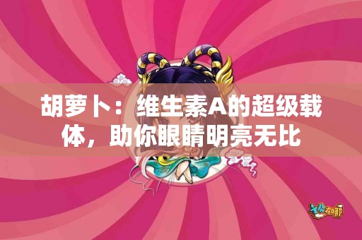 胡萝卜：维生素A的超级载体，助你眼睛明亮无比