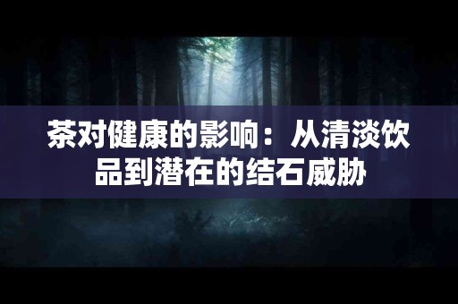茶对健康的影响：从清淡饮品到潜在的结石威胁