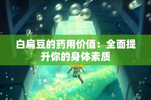 白扁豆的药用价值：全面提升你的身体素质