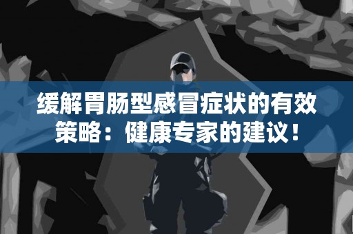 缓解胃肠型感冒症状的有效策略：健康专家的建议！