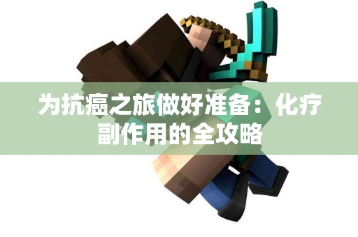 为抗癌之旅做好准备：化疗副作用的全攻略