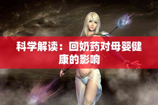 科学解读：回奶药对母婴健康的影响