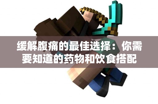 缓解腹痛的最佳选择：你需要知道的药物和饮食搭配