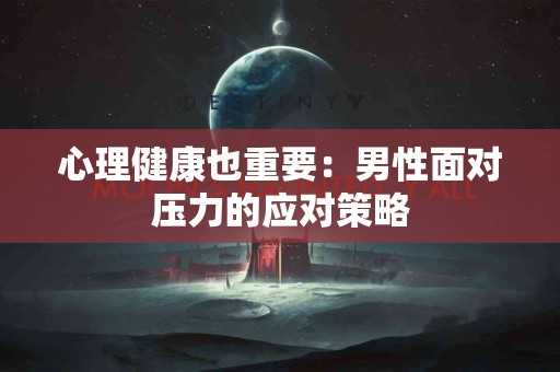 心理健康也重要：男性面对压力的应对策略
