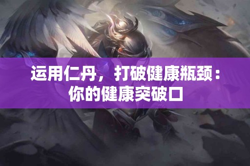 运用仁丹，打破健康瓶颈：你的健康突破口