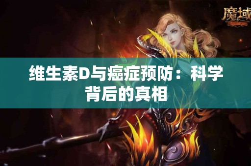 维生素D与癌症预防：科学背后的真相