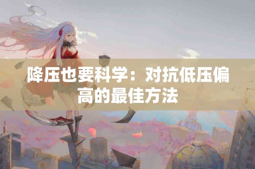 降压也要科学：对抗低压偏高的最佳方法