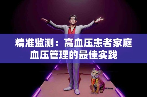 精准监测：高血压患者家庭血压管理的最佳实践