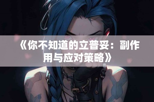 《你不知道的立普妥：副作用与应对策略》