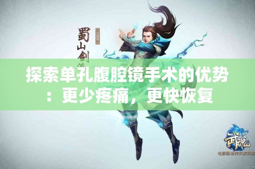 探索单孔腹腔镜手术的优势：更少疼痛，更快恢复