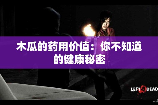 木瓜的药用价值：你不知道的健康秘密