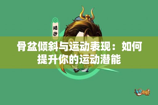 骨盆倾斜与运动表现：如何提升你的运动潜能