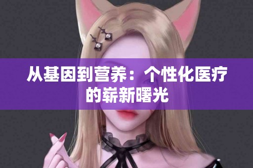 从基因到营养：个性化医疗的崭新曙光