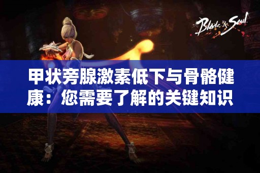 甲状旁腺激素低下与骨骼健康：您需要了解的关键知识