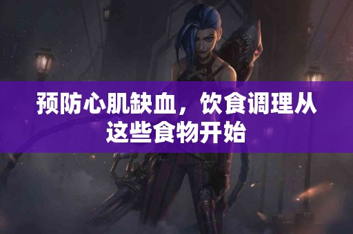 预防心肌缺血，饮食调理从这些食物开始